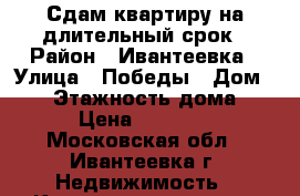 Сдам квартиру на длительный срок › Район ­ Ивантеевка › Улица ­ Победы › Дом ­ 17 › Этажность дома ­ 5 › Цена ­ 20 000 - Московская обл., Ивантеевка г. Недвижимость » Квартиры аренда   . Московская обл.,Ивантеевка г.